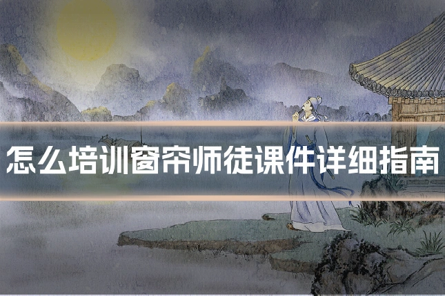 怎么培训窗帘师徒课件详细指南