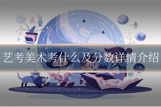 艺考美术考什么及分数详情介绍