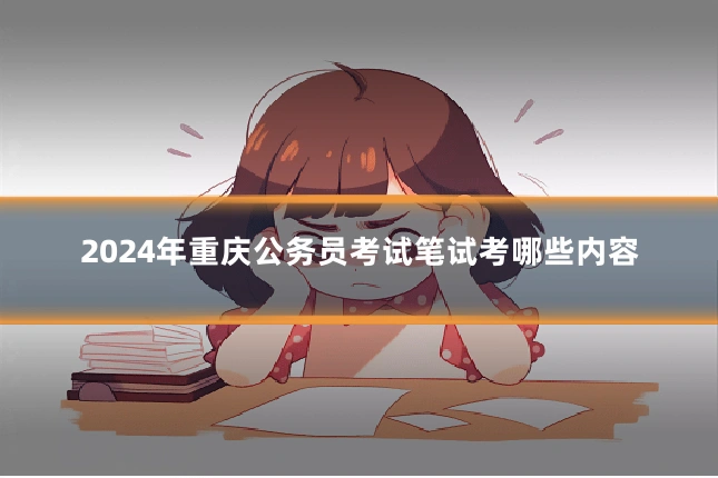 2024年重庆公务员考试笔试考哪些内容