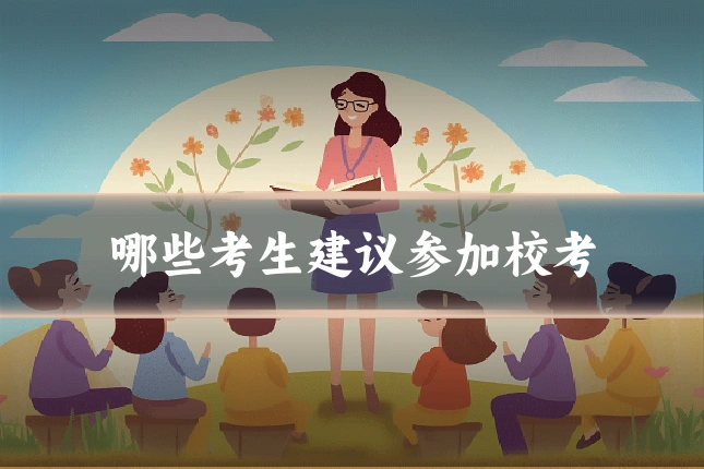 哪些考生建议参加校考