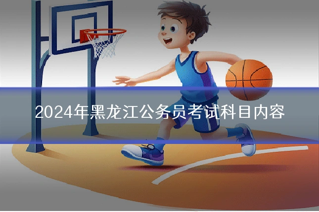 2024年黑龙江公务员考试科目内容