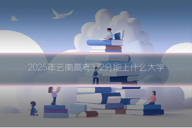 2025年云南高考372分能上什么大学