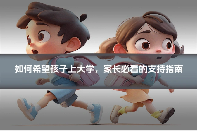 如何希望孩子上大学，家长必看的支持指南