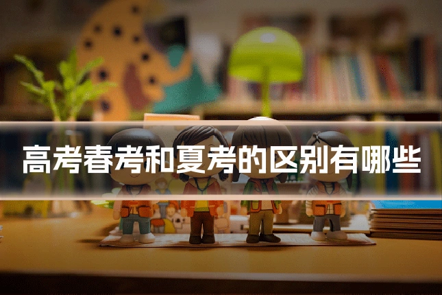 高考春考和夏考的区别有哪些