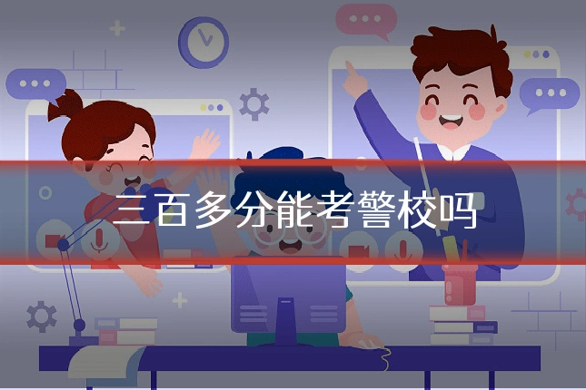 三百多分能考警校吗
