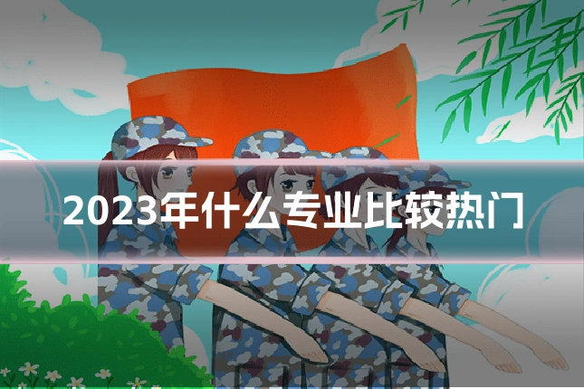 2023年什么专业比较热门
