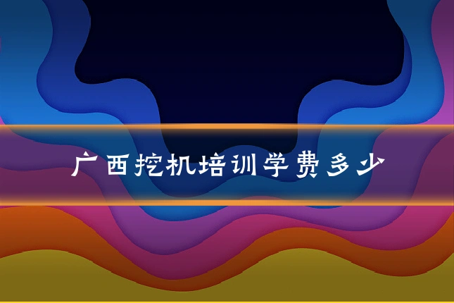 广西挖机培训学费多少