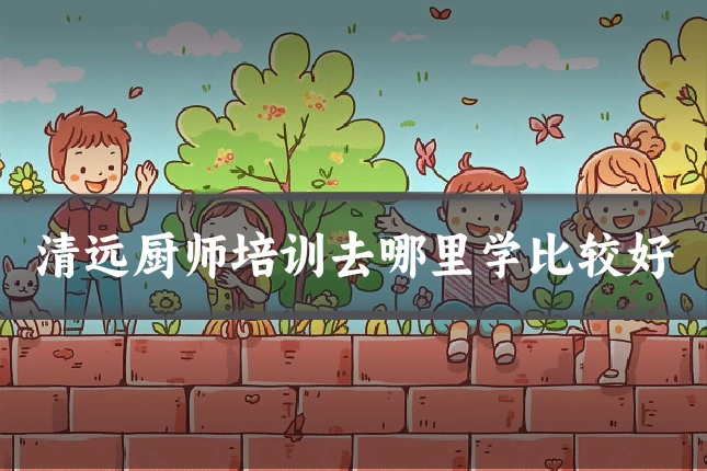 清远厨师培训去哪里学比较好