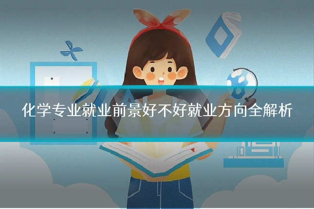 化学专业就业前景好不好就业方向全解析