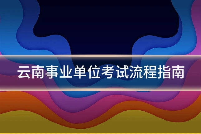 云南事业单位考试流程指南