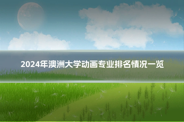 2024年澳洲大学动画专业排名情况一览