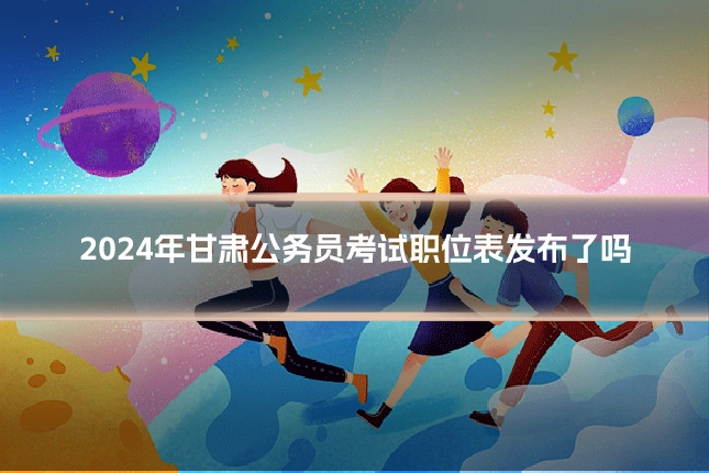 2024年甘肃公务员考试职位表发布了吗