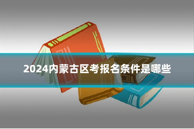 2024内蒙古区考报名条件是哪些