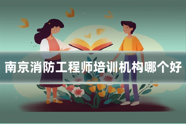 南京消防工程师培训机构哪个好