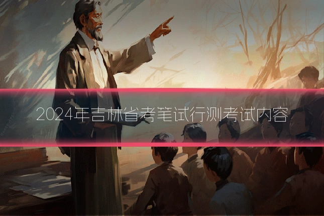 2024年吉林省考笔试行测考试内容