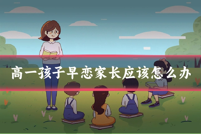 高一孩子早恋家长应该怎么办