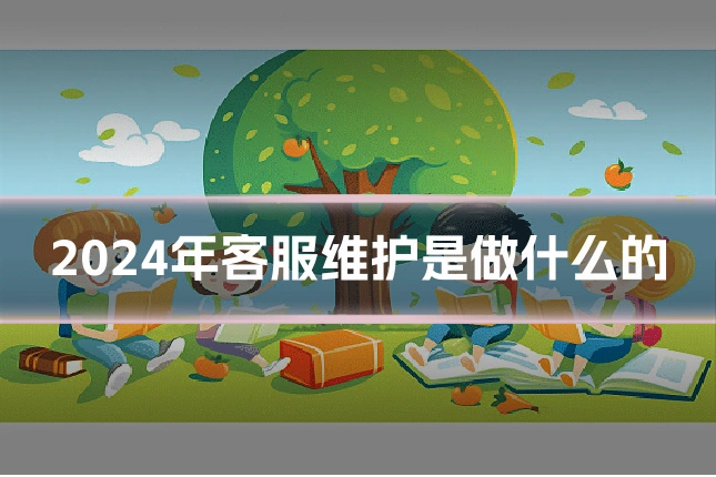 2024年客服维护是做什么的