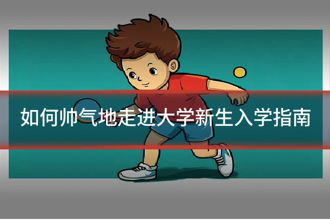 如何帅气地走进大学新生入学指南