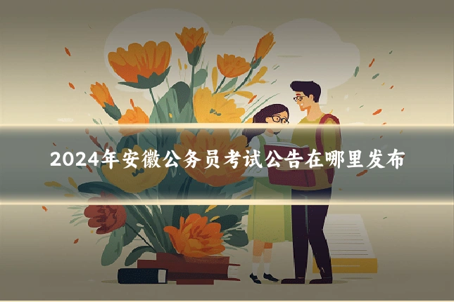 2024年安徽公务员考试公告在哪里发布