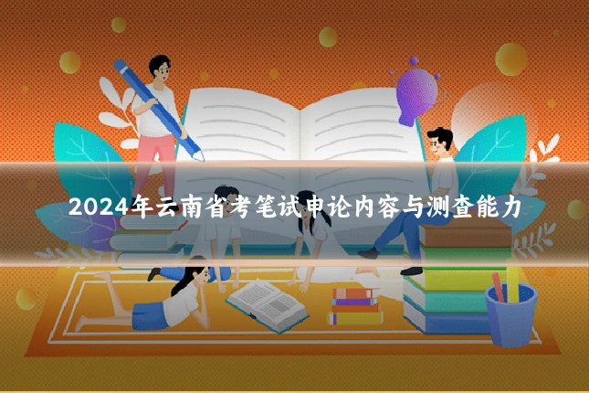 2024年云南省考笔试申论内容与测查能力