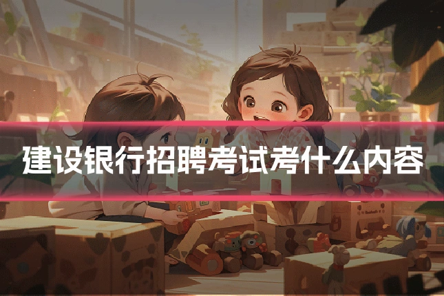 建设银行招聘考试考什么内容