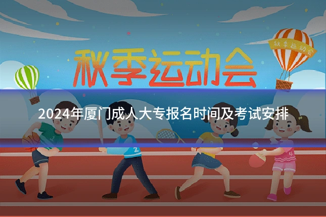 2024年厦门成人大专报名时间及考试安排