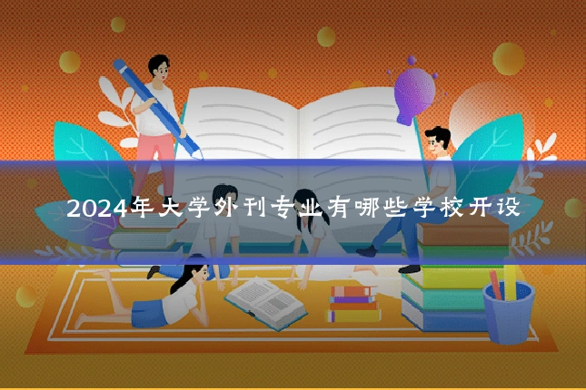 2024年大学外刊专业有哪些学校开设