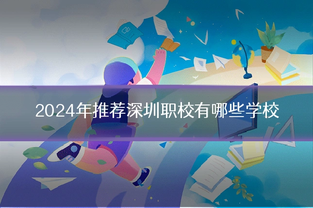 2024年推荐深圳职校有哪些学校