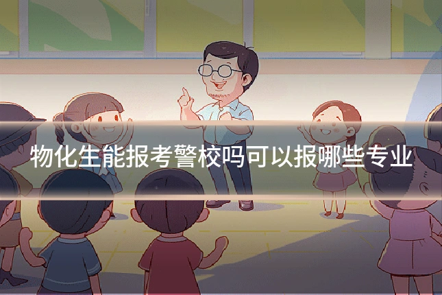 物化生能报考警校吗可以报哪些专业