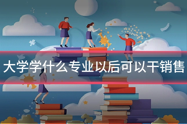 大学学什么专业以后可以干销售