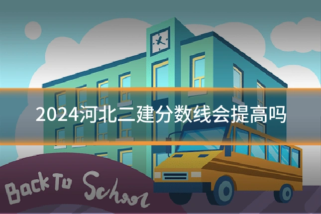 2024河北二建分数线会提高吗