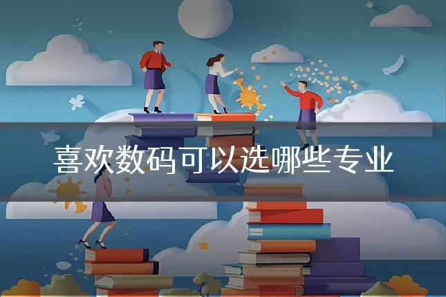 喜欢数码可以选哪些专业