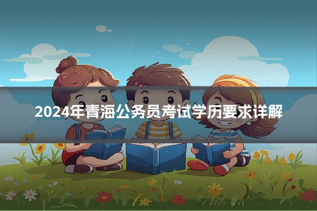 2024年青海公务员考试学历要求详解