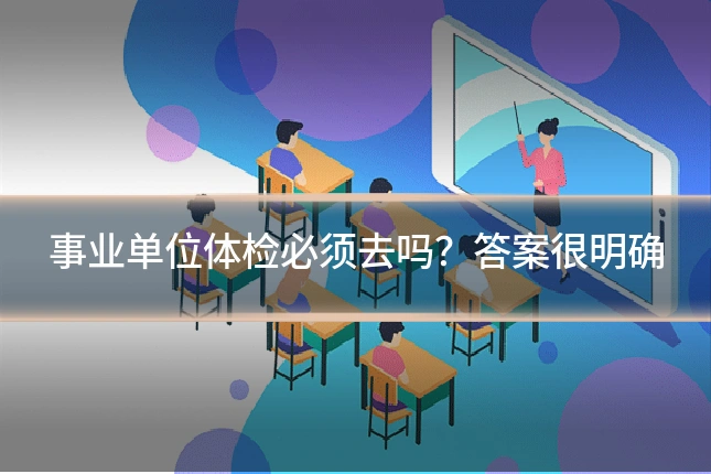 事业单位体检必须去吗？答案很明确