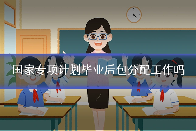 国家专项计划毕业后包分配工作吗