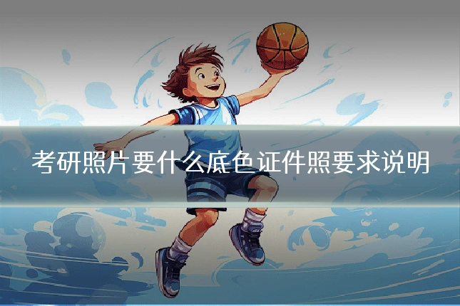 考研照片要什么底色证件照要求说明