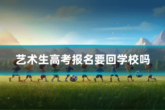 艺术生高考报名要回学校吗