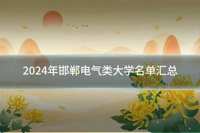 2024年邯郸电气类大学名单汇总