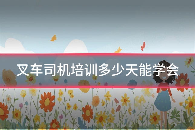 叉车司机培训多少天能学会