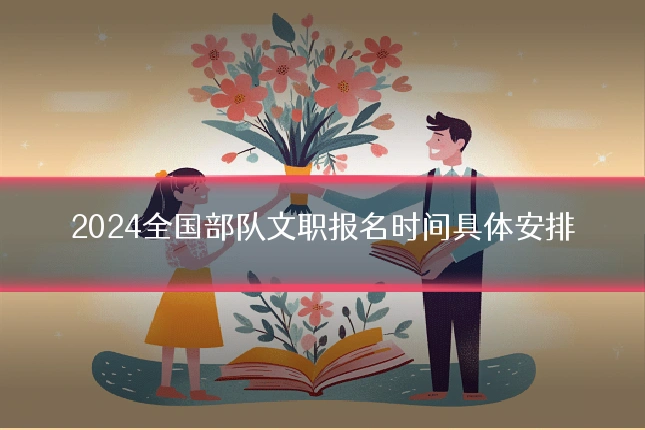 2024全国部队文职报名时间具体安排