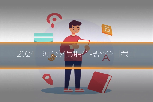 2024上海公务员职位报名今日截止