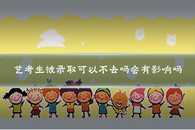 艺考生被录取可以不去吗会有影响吗