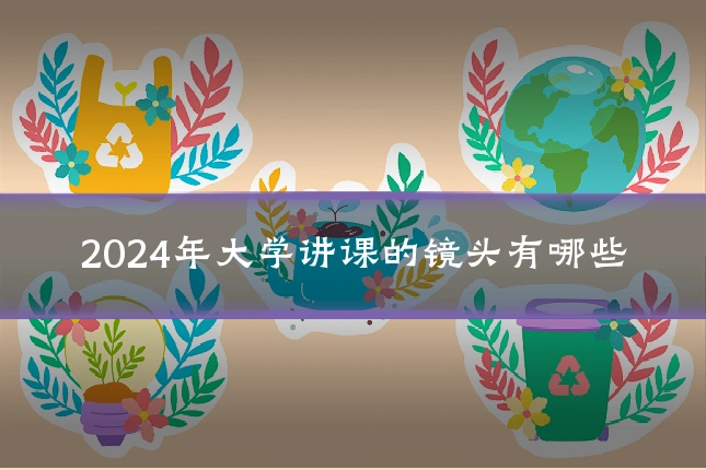 2024年大学讲课的镜头有哪些