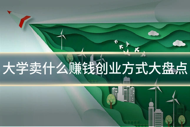 大学卖什么赚钱创业方式大盘点