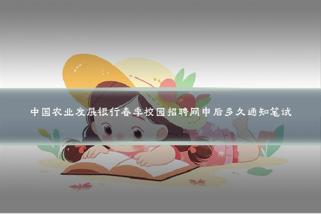 中国农业发展银行春季校园招聘网申后多久通知笔试