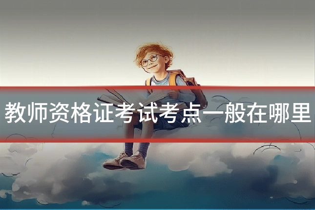 教师资格证考试考点一般在哪里