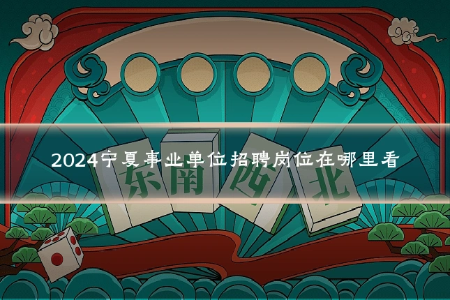 2024宁夏事业单位招聘岗位在哪里看