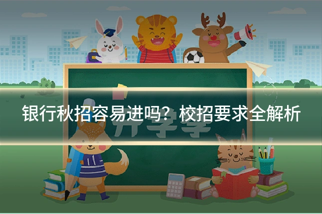 银行秋招容易进吗？校招要求全解析