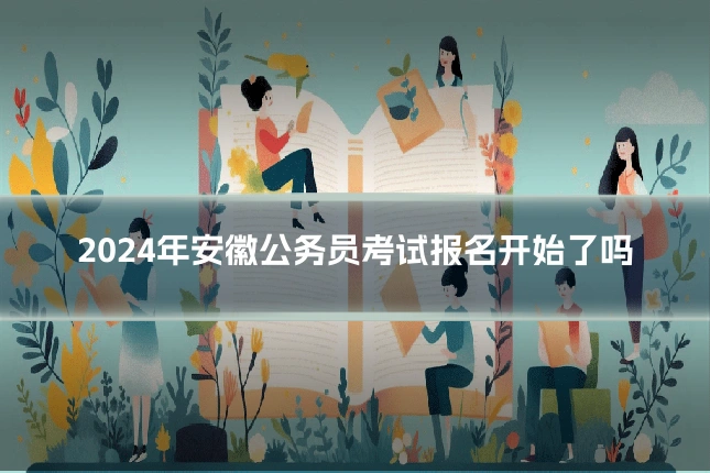 2024年安徽公务员考试报名开始了吗