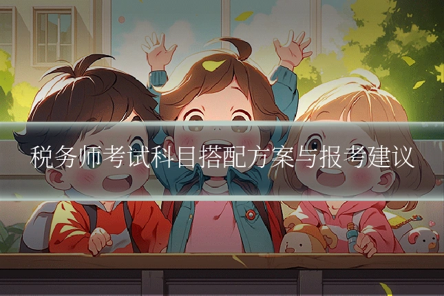 税务师考试科目搭配方案与报考建议